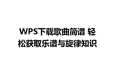 WPS下载歌曲简谱 轻松获取乐谱与旋律知识