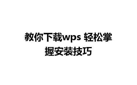 教你下载wps 轻松掌握安装技巧