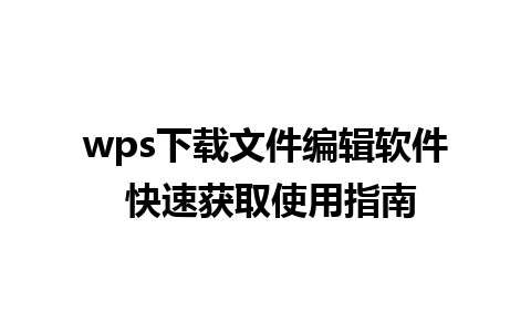 wps下载文件编辑软件 快速获取使用指南