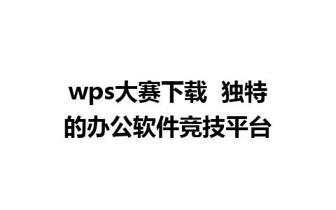 wps大赛下载  独特的办公软件竞技平台