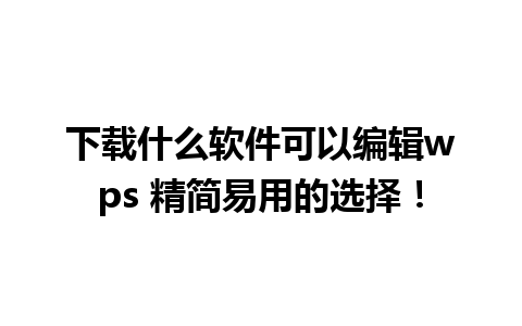 下载什么软件可以编辑wps 精简易用的选择！