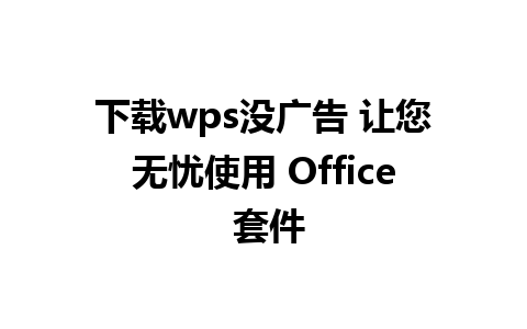 下载wps没广告 让您无忧使用 Office 套件