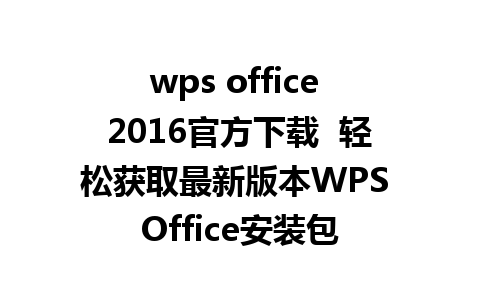 wps office 2016官方下载  轻松获取最新版本WPS Office安装包