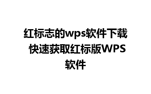 红标志的wps软件下载 快速获取红标版WPS软件