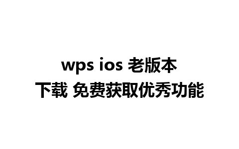 wps ios 老版本下载 免费获取优秀功能