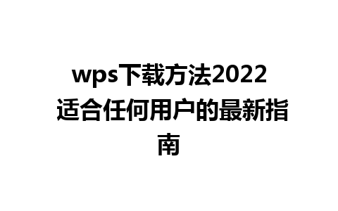 wps下载方法2022 适合任何用户的最新指南