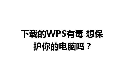 下载的WPS有毒 想保护你的电脑吗？