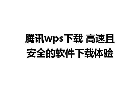 腾讯wps下载 高速且安全的软件下载体验