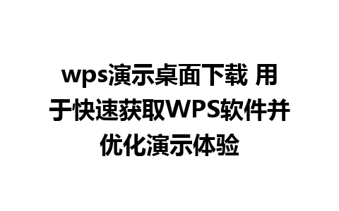 wps演示桌面下载 用于快速获取WPS软件并优化演示体验