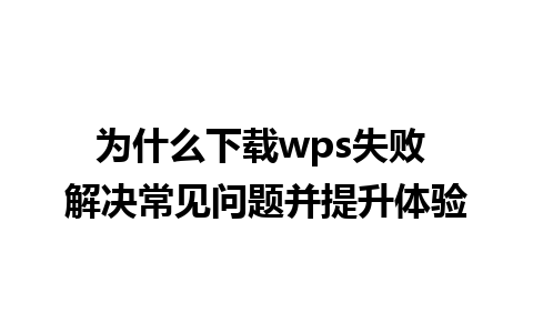 为什么下载wps失败 解决常见问题并提升体验