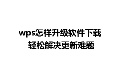 wps怎样升级软件下载 轻松解决更新难题