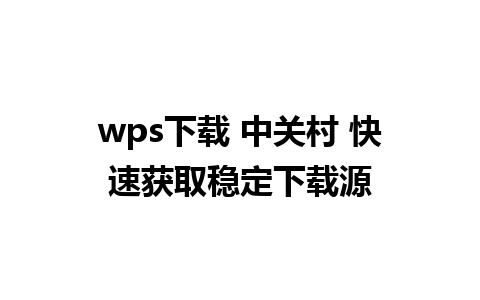 wps下载 中关村 快速获取稳定下载源