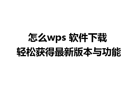 怎么wps 软件下载 轻松获得最新版本与功能