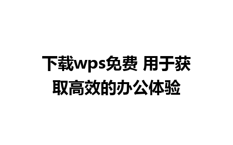 下载wps免费 用于获取高效的办公体验