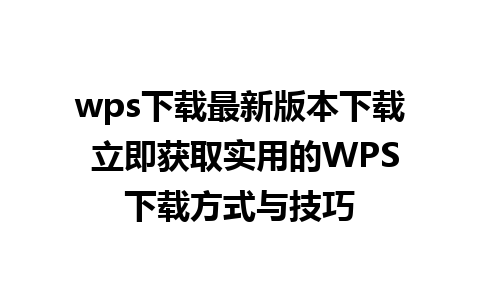 wps下载最新版本下载 立即获取实用的WPS下载方式与技巧