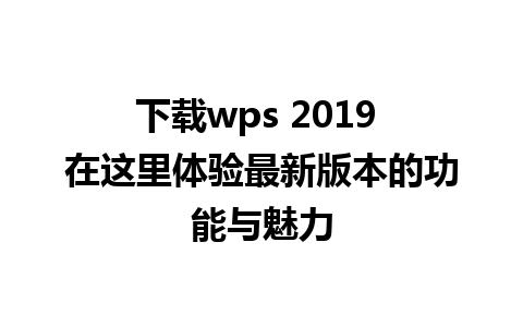 下载wps 2019 在这里体验最新版本的功能与魅力