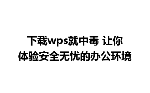 下载wps就中毒 让你体验安全无忧的办公环境