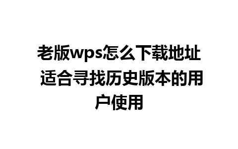 老版wps怎么下载地址 适合寻找历史版本的用户使用