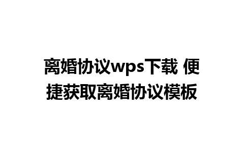 离婚协议wps下载 便捷获取离婚协议模板