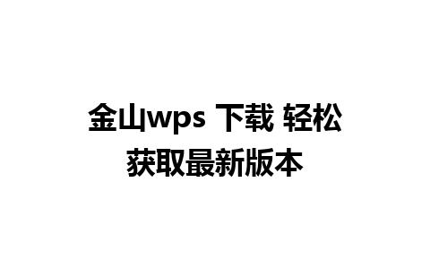 金山wps 下载 轻松获取最新版本