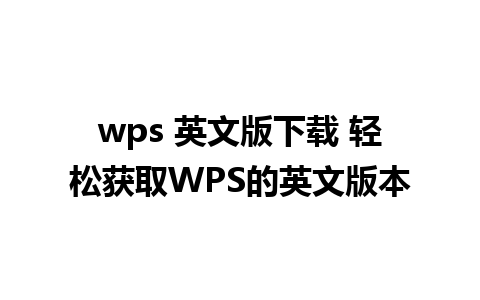 wps 英文版下载 轻松获取WPS的英文版本