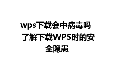 wps下载会中病毒吗  了解下载WPS时的安全隐患