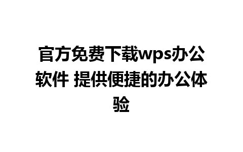 官方免费下载wps办公软件 提供便捷的办公体验