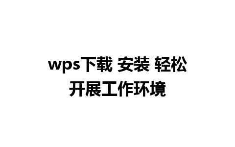 wps下载 安装 轻松开展工作环境