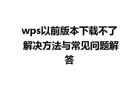 wps以前版本下载不了 解决方法与常见问题解答