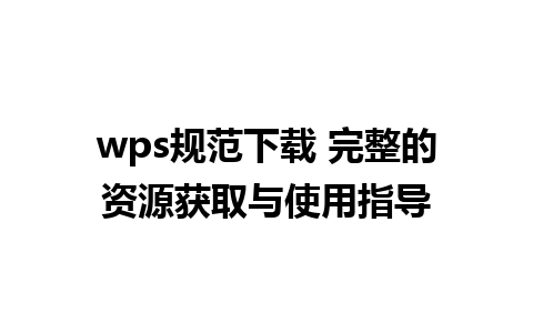 wps规范下载 完整的资源获取与使用指导