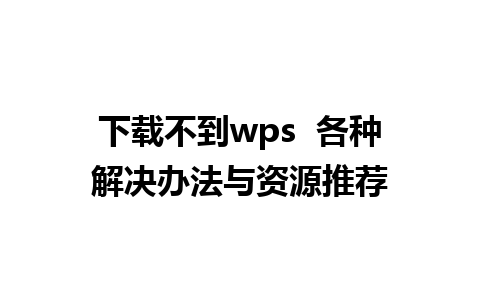 下载不到wps  各种解决办法与资源推荐