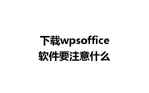 下载wpsoffice软件要注意什么