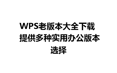 WPS老版本大全下载  提供多种实用办公版本选择