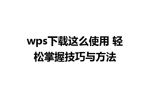 wps下载这么使用 轻松掌握技巧与方法