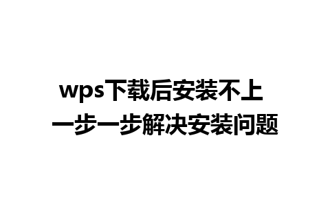 wps下载后安装不上 一步一步解决安装问题