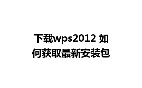 下载wps2012 如何获取最新安装包