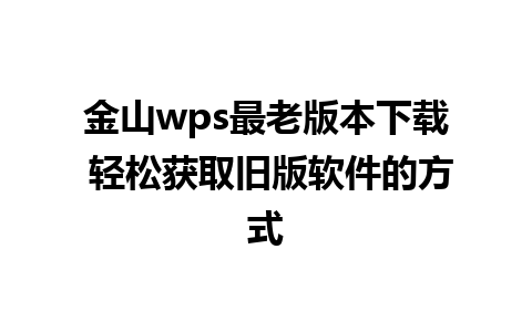 金山wps最老版本下载 轻松获取旧版软件的方式