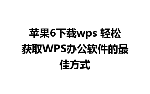 苹果6下载wps 轻松获取WPS办公软件的最佳方式