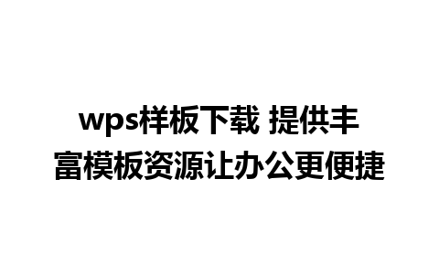 wps样板下载 提供丰富模板资源让办公更便捷