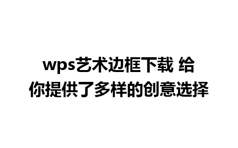 wps艺术边框下载 给你提供了多样的创意选择