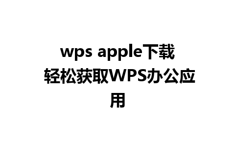 wps apple下载 轻松获取WPS办公应用