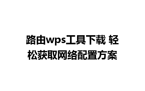 路由wps工具下载 轻松获取网络配置方案