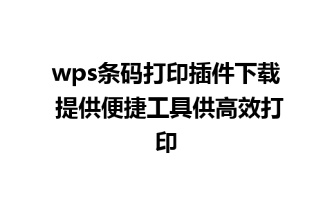 wps条码打印插件下载 提供便捷工具供高效打印