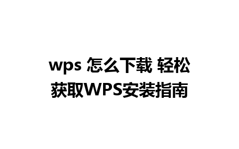 wps 怎么下载 轻松获取WPS安装指南