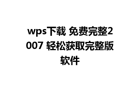 wps下载 免费完整2007 轻松获取完整版软件