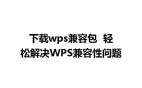 下载wps兼容包  轻松解决WPS兼容性问题