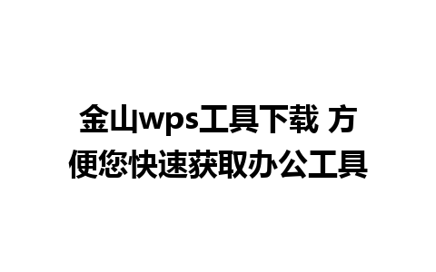 金山wps工具下载 方便您快速获取办公工具