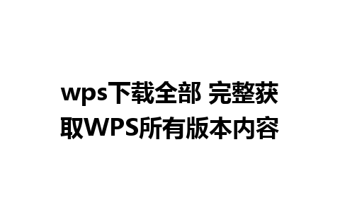 wps下载全部 完整获取WPS所有版本内容