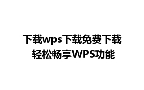 下载wps下载免费下载 轻松畅享WPS功能