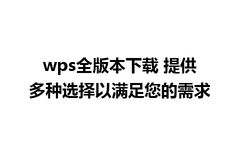 wps全版本下载 提供多种选择以满足您的需求